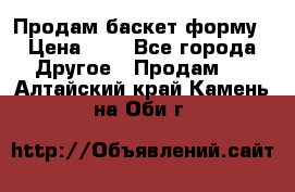 Продам баскет форму › Цена ­ 1 - Все города Другое » Продам   . Алтайский край,Камень-на-Оби г.